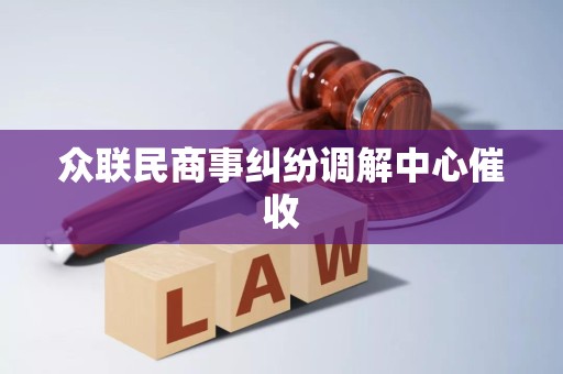 众联民商事纠纷调解中心催收 众联民商事纠纷调解中心催收