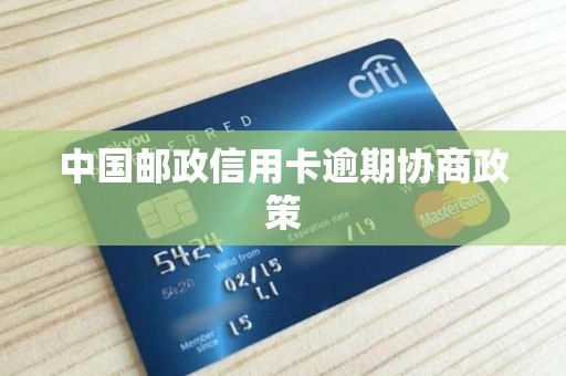 中国邮政信用卡逾期协商政策 中国邮政信用卡逾期协商政策