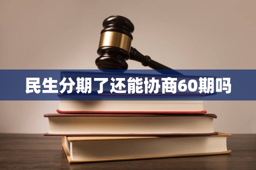 民生分期了还能协商60期吗 民生分期了还能协商60期吗
