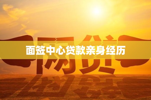面签中心贷款亲身经历 面签中心贷款亲身经历