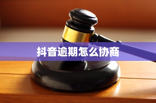 抖音逾期怎么协商 抖音逾期怎么协商