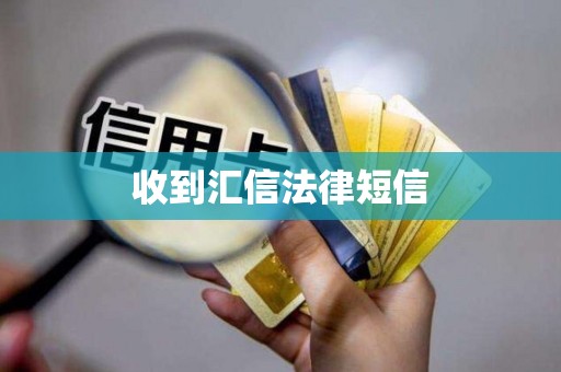 收到汇信法律短信 收到汇信法律短信