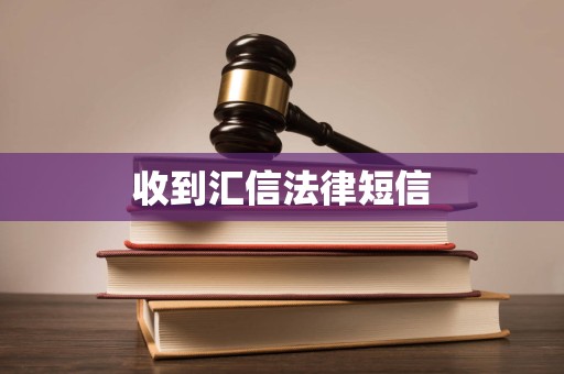收到汇信法律短信 收到汇信法律短信