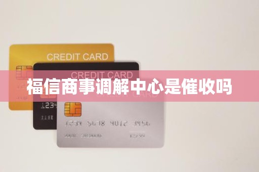 福信商事调解中心是催收吗 福信商事调解中心是催收吗