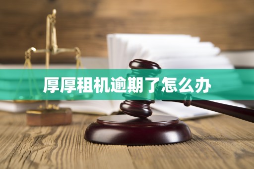 厚厚租机逾期了怎么办 厚厚租机逾期了怎么办