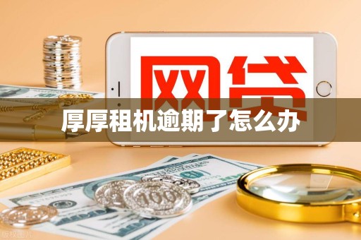 厚厚租机逾期了怎么办 厚厚租机逾期了怎么办