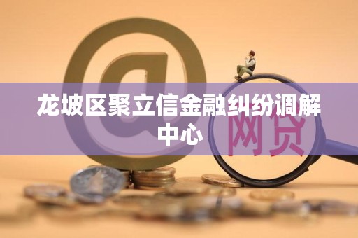 龙坡区聚立信金融纠纷调解中心