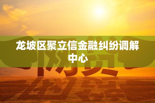 龙坡区聚立信金融纠纷调解中心