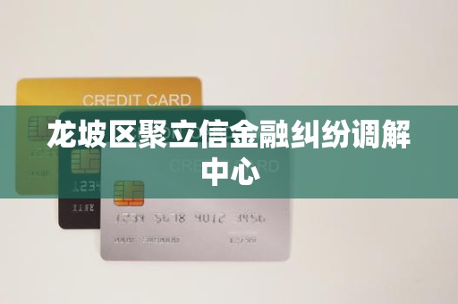 龙坡区聚立信金融纠纷调解中心