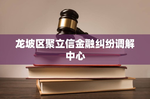龙坡区聚立信金融纠纷调解中心