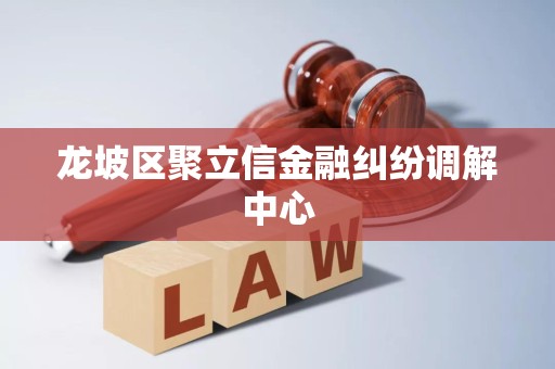 龙坡区聚立信金融纠纷调解中心