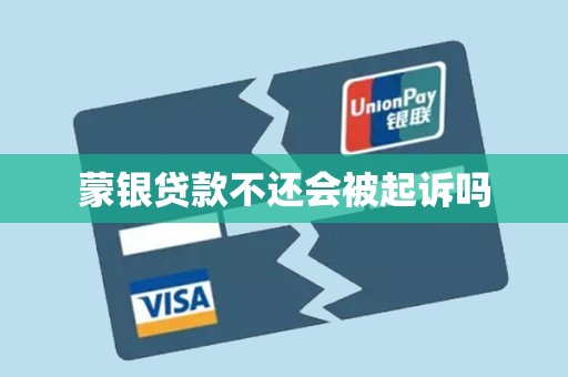 蒙银贷款不还会被起诉吗 蒙银贷款不还会被起诉吗