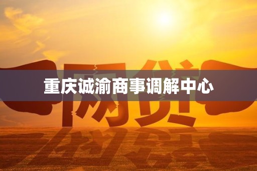 重庆诚渝商事调解中心 重庆诚渝商事调解中心