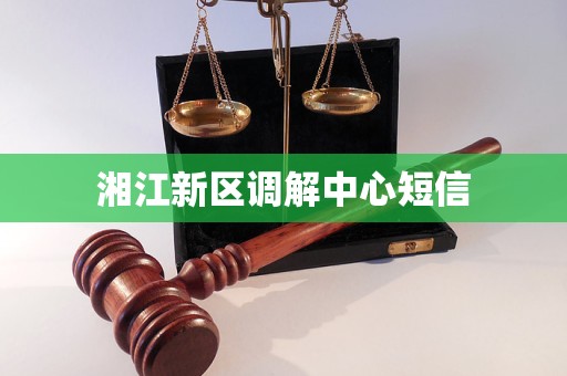 湘江新区调解中心短信 湘江新区调解中心短信