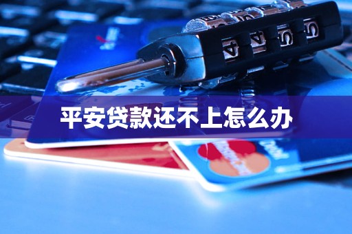 平安贷款还不上怎么办 平安贷款还不上怎么办