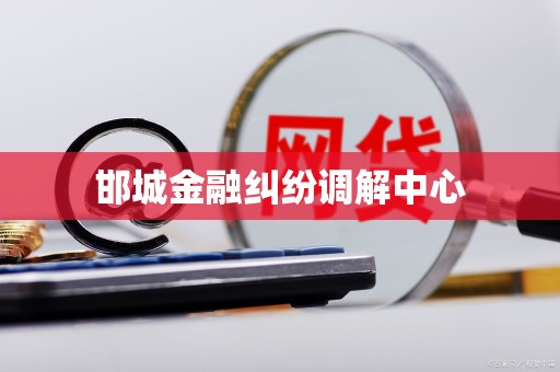 邯城金融纠纷调解中心 邯城金融纠纷调解中心