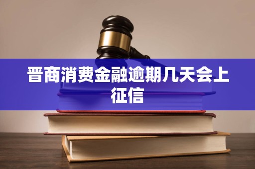 晋商消费金融逾期几天会上征信