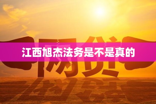 江西旭杰法务是不是真的 江西旭杰法务是不是真的