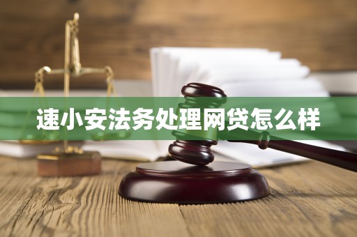 速小安法务处理网贷怎么样 速小安法务处理网贷怎么样