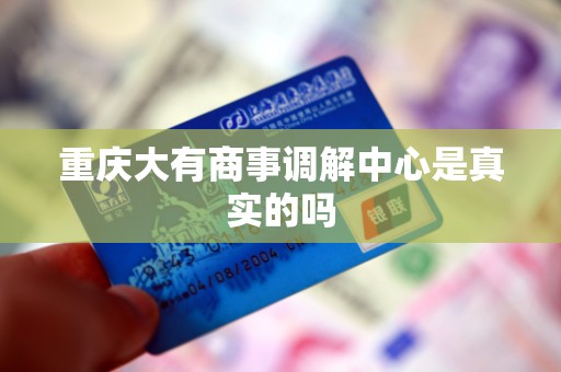 重庆大有商事调解中心是真实的吗 重庆大有商事调解中心是真实的吗