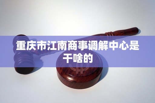 重庆市江南商事调解中心是干啥的