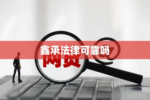 鑫承法律可靠吗 鑫承法律可靠吗