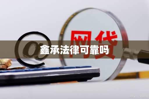 鑫承法律可靠吗 鑫承法律可靠吗