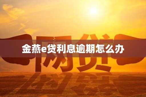 金燕e贷利息逾期怎么办 金燕e贷利息逾期怎么办