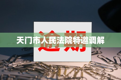 天门市人民法院特邀调解 天门市人民法院特邀调解
