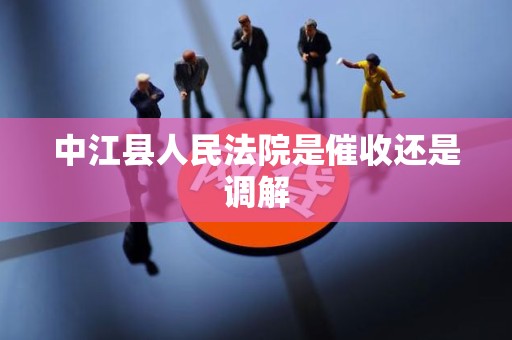 中江县人民法院是催收还是调解
