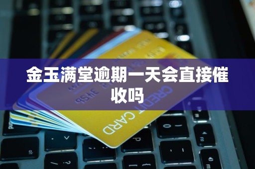 金玉满堂逾期一天会直接催收吗 金玉满堂逾期一天会直接催收吗