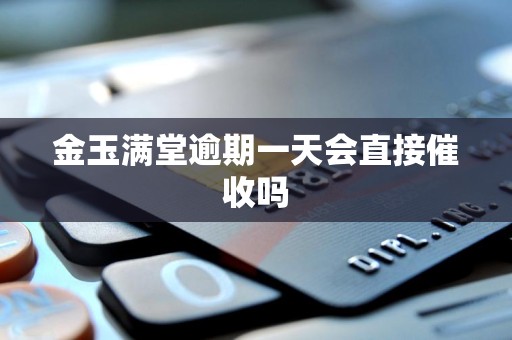 金玉满堂逾期一天会直接催收吗 金玉满堂逾期一天会直接催收吗