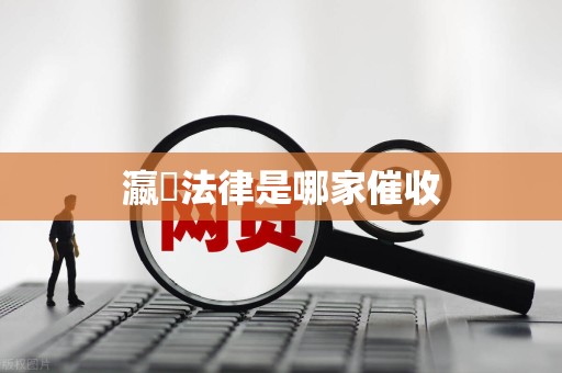 瀛濎法律是哪家催收 瀛濎法律是哪家催收