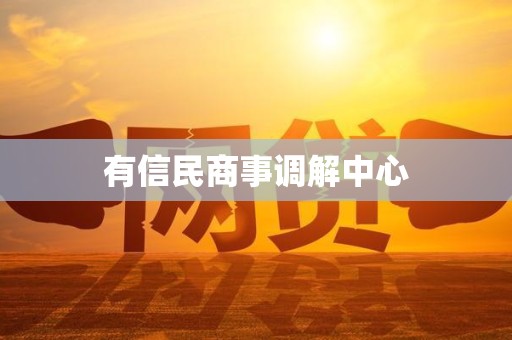 有信民商事调解中心 有信民商事调解中心