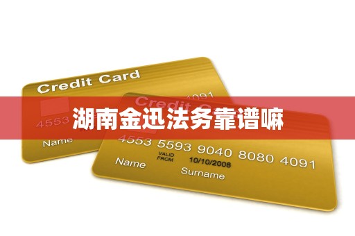 湖南金迅法务靠谱嘛 湖南金迅法务靠谱嘛