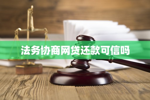 法务协商网贷还款可信吗 法务协商网贷还款可信吗