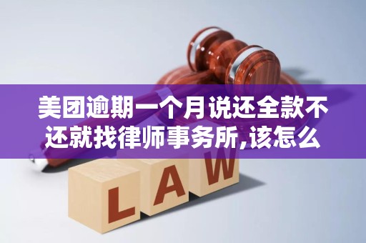 美团逾期一个月说还全款不还就找律师事务所,该怎么办 美团逾期一个月说还全款不还就找律师事务所,该怎么办