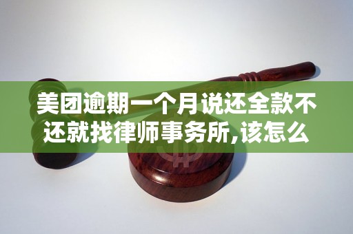 美团逾期一个月说还全款不还就找律师事务所,该怎么办 美团逾期一个月说还全款不还就找律师事务所,该怎么办