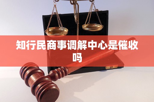 知行民商事调解中心是催收吗 知行民商事调解中心是催收吗