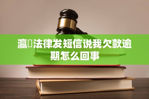 瀛濎法律发短信说我欠款逾期怎么回事 瀛濎法律发短信说我欠款逾期怎么回事