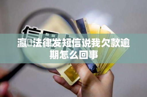瀛濎法律发短信说我欠款逾期怎么回事 瀛濎法律发短信说我欠款逾期怎么回事