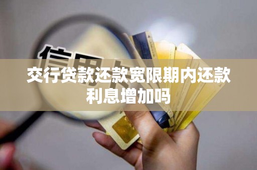交行贷款还款宽限期内还款利息增加吗 交行贷款还款宽限期内还款利息增加吗