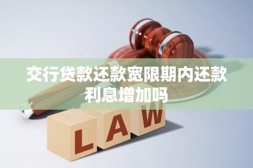 交行贷款还款宽限期内还款利息增加吗 交行贷款还款宽限期内还款利息增加吗
