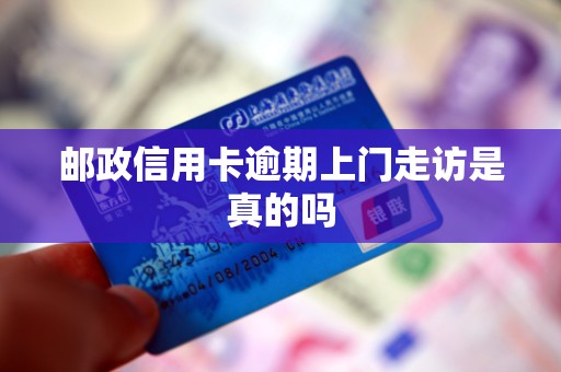 邮政信用卡逾期上门走访是真的吗