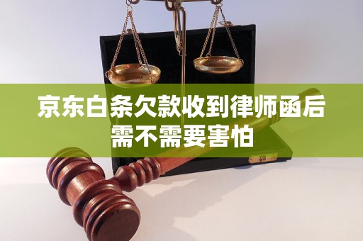 京东白条欠款收到律师函后需不需要害怕 京东白条欠款收到律师函后需不需要害怕
