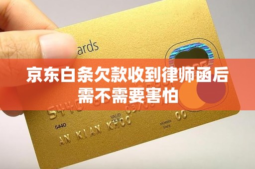 京东白条欠款收到律师函后需不需要害怕 京东白条欠款收到律师函后需不需要害怕