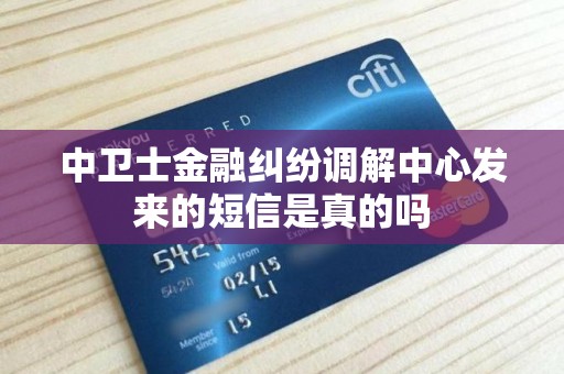 中卫士金融纠纷调解中心发来的短信是真的吗 中卫士金融纠纷调解中心发来的短信是真的吗