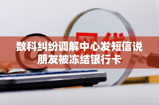 数科纠纷调解中心发短信说朋友被冻结银行卡