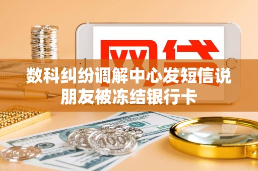 数科纠纷调解中心发短信说朋友被冻结银行卡