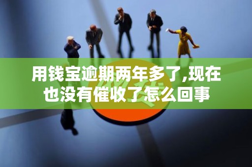 用钱宝逾期两年多了,现在也没有催收了怎么回事
